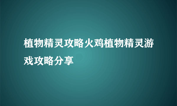 植物精灵攻略火鸡植物精灵游戏攻略分享