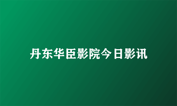 丹东华臣影院今日影讯