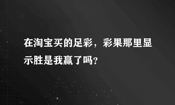 在淘宝买的足彩，彩果那里显示胜是我赢了吗？