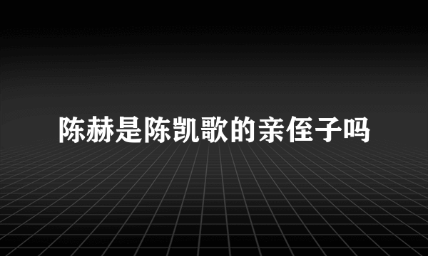 陈赫是陈凯歌的亲侄子吗