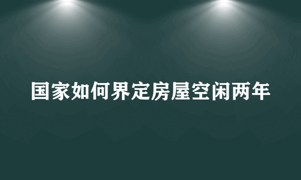 国家如何界定房屋空闲两年