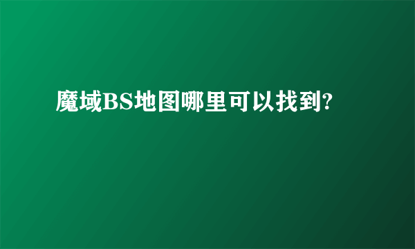 魔域BS地图哪里可以找到?