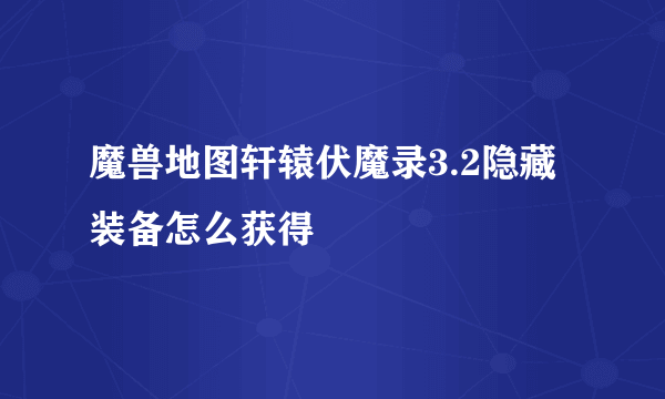 魔兽地图轩辕伏魔录3.2隐藏装备怎么获得