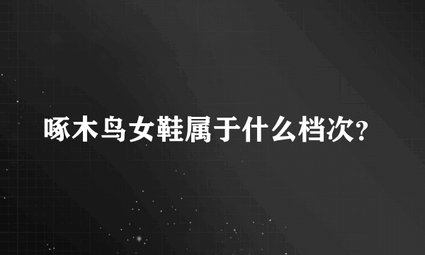 啄木鸟女鞋属于什么档次？
