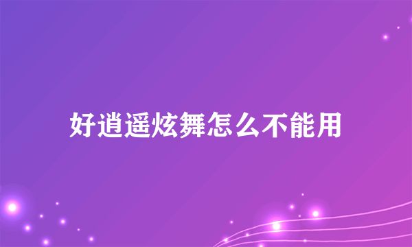 好逍遥炫舞怎么不能用