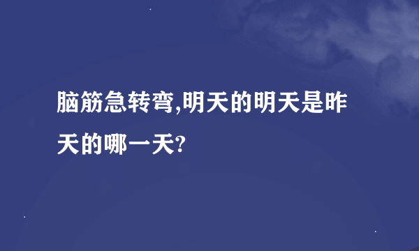 脑筋急转弯,明天的明天是昨天的哪一天?