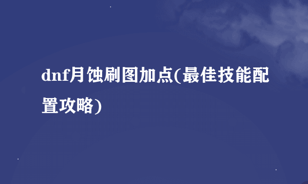 dnf月蚀刷图加点(最佳技能配置攻略)