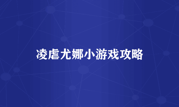 凌虐尤娜小游戏攻略