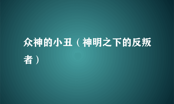 众神的小丑（神明之下的反叛者）