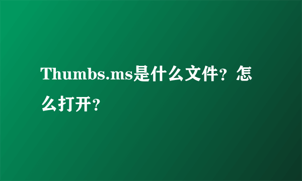 Thumbs.ms是什么文件？怎么打开？