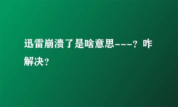 迅雷崩溃了是啥意思---？咋解决？