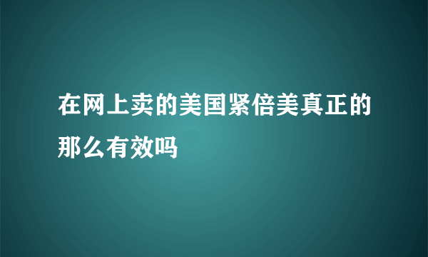 在网上卖的美国紧倍美真正的那么有效吗