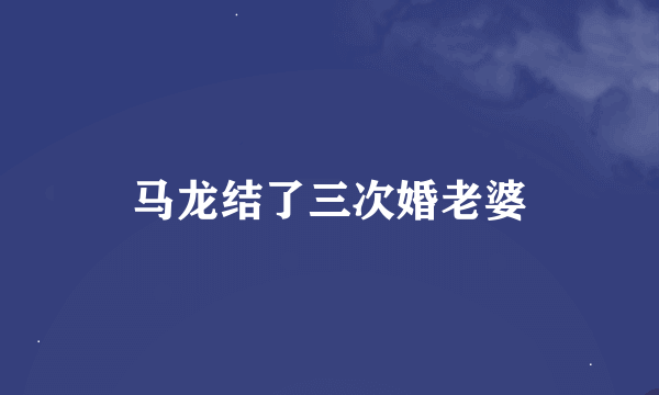 马龙结了三次婚老婆