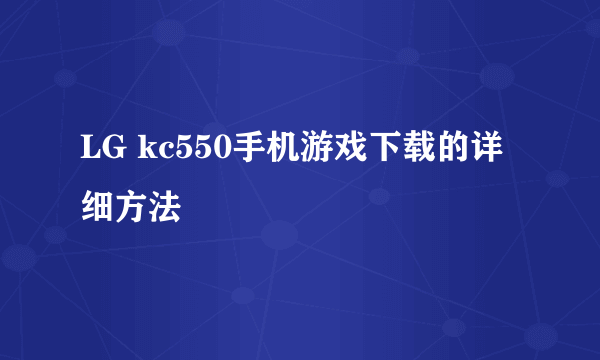 LG kc550手机游戏下载的详细方法