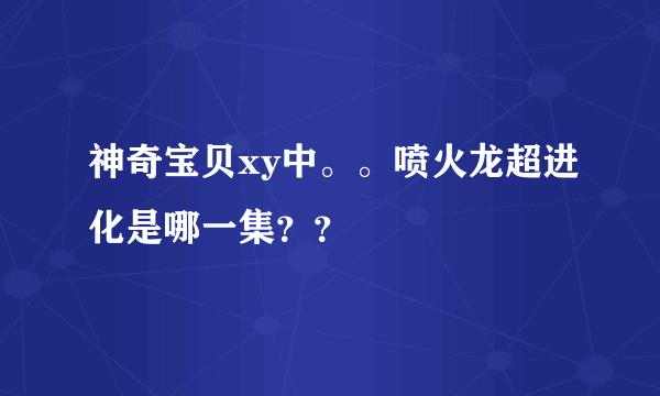 神奇宝贝xy中。。喷火龙超进化是哪一集？？