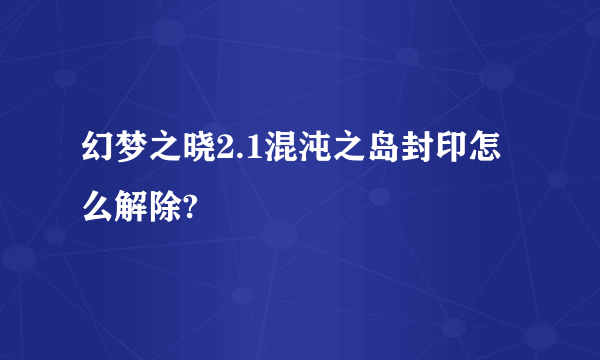 幻梦之晓2.1混沌之岛封印怎么解除?
