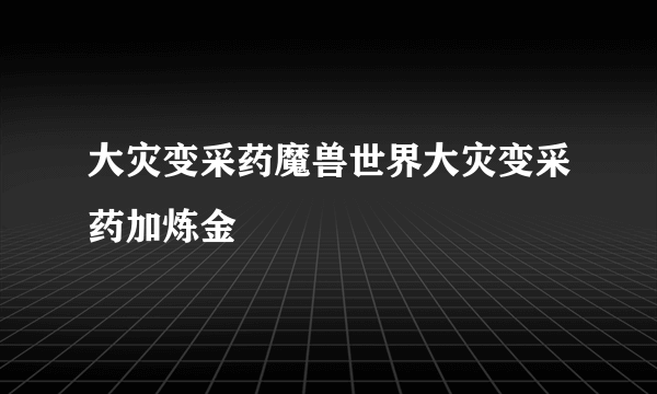 大灾变采药魔兽世界大灾变采药加炼金