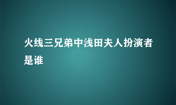 火线三兄弟中浅田夫人扮演者是谁