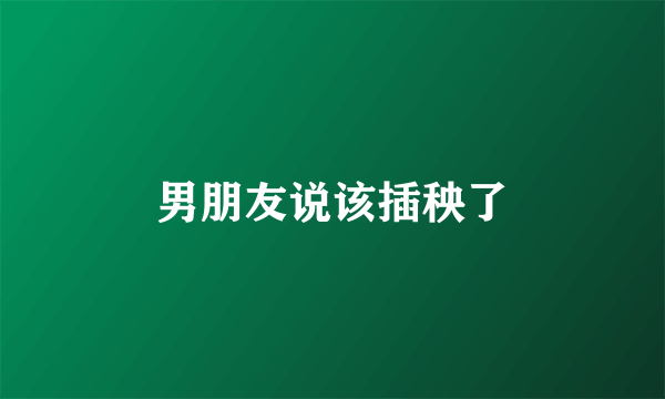 男朋友说该插秧了