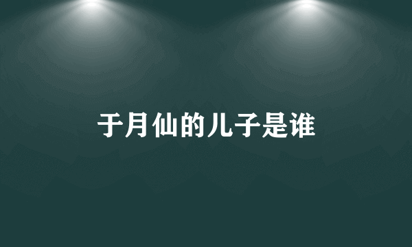 于月仙的儿子是谁