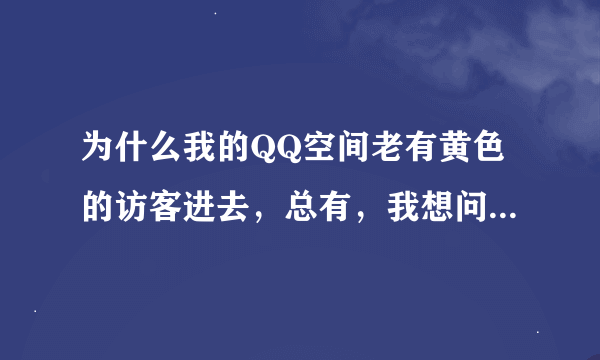 为什么我的QQ空间老有黄色的访客进去，总有，我想问一下是不是电脑中毒了，怎么杀毒啊