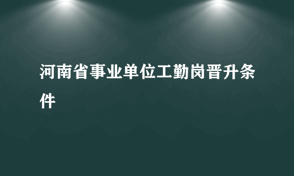 河南省事业单位工勤岗晋升条件