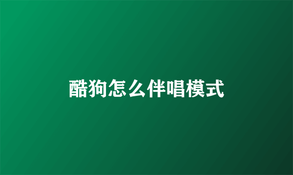 酷狗怎么伴唱模式