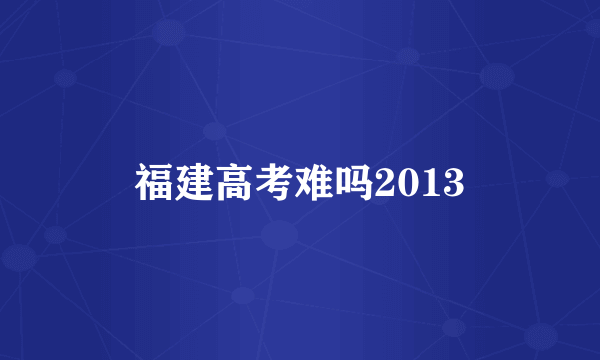 福建高考难吗2013