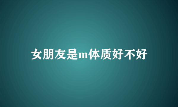 女朋友是m体质好不好