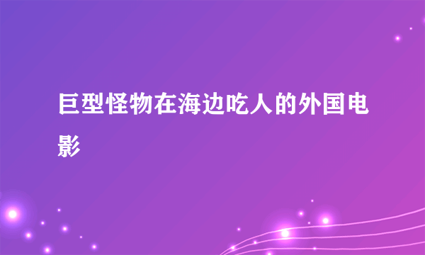 巨型怪物在海边吃人的外国电影