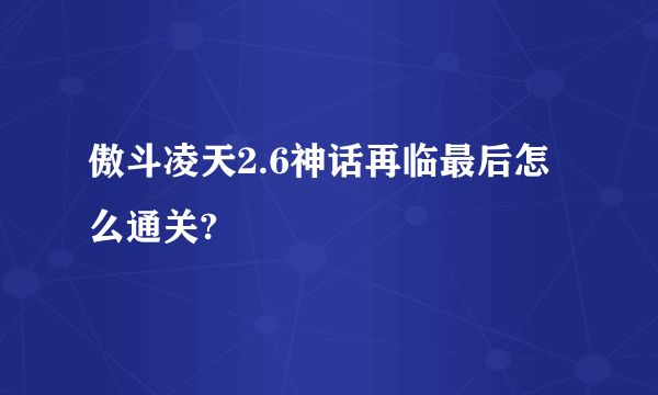 傲斗凌天2.6神话再临最后怎么通关?