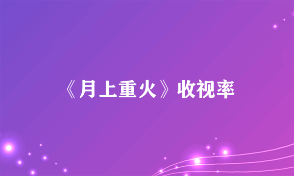 《月上重火》收视率