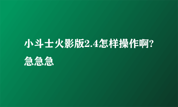 小斗士火影版2.4怎样操作啊?急急急
