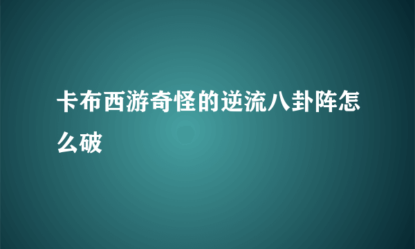 卡布西游奇怪的逆流八卦阵怎么破