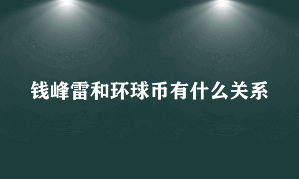 钱峰雷和环球币有什么关系