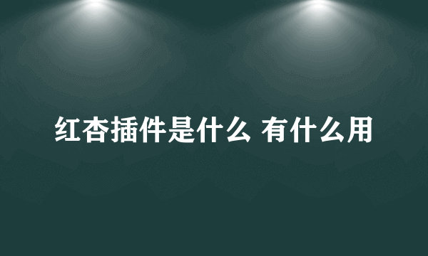 红杏插件是什么 有什么用