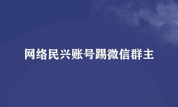 网络民兴账号踢微信群主