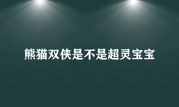熊猫双侠是不是超灵宝宝
