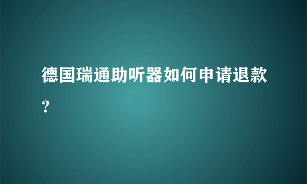 德国瑞通助听器如何申请退款？