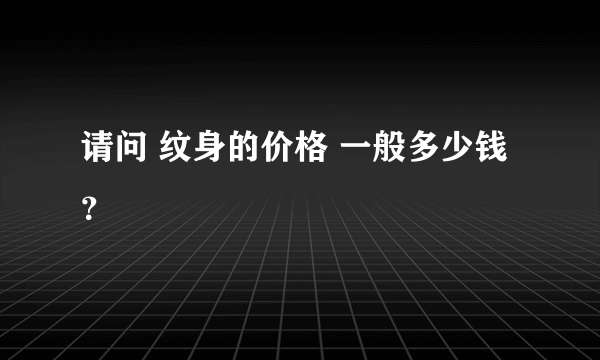 请问 纹身的价格 一般多少钱？