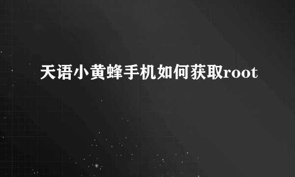 天语小黄蜂手机如何获取root