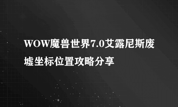 WOW魔兽世界7.0艾露尼斯废墟坐标位置攻略分享