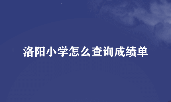 洛阳小学怎么查询成绩单