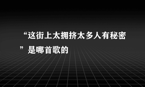 “这街上太拥挤太多人有秘密”是哪首歌的