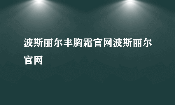 波斯丽尔丰胸霜官网波斯丽尔官网