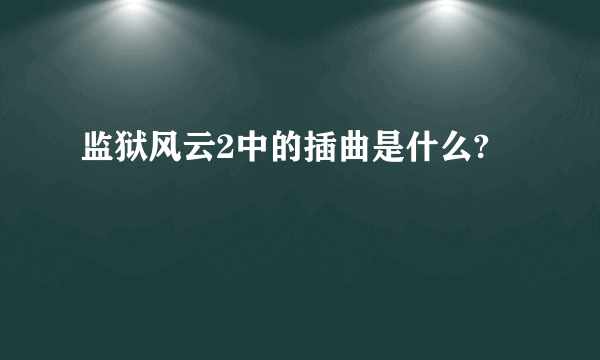 监狱风云2中的插曲是什么?