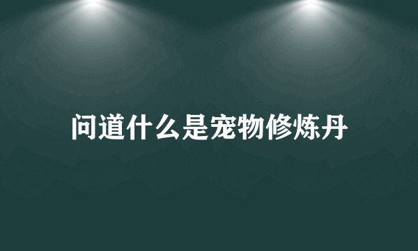 问道什么是宠物修炼丹