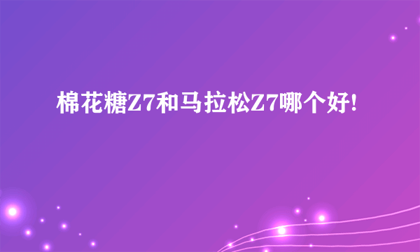 棉花糖Z7和马拉松Z7哪个好!