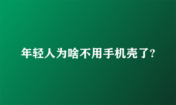 年轻人为啥不用手机壳了?