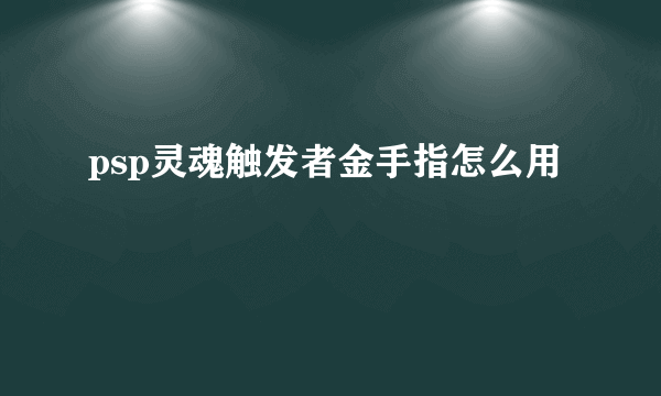 psp灵魂触发者金手指怎么用